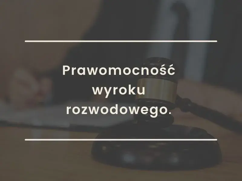 Ile trwa uprawomocnienie wyroku rozwodowego? Sprawdź, co wpływa na czas.