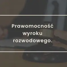 Ile trwa uprawomocnienie wyroku rozwodowego? Sprawdź, co wpływa na czas.